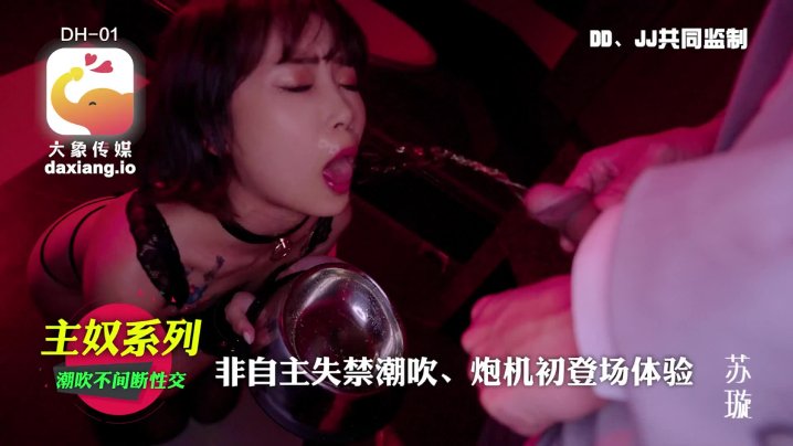 苏璇-主奴系列 非自主失禁潮吹 炮机初登场体验