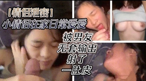[无码流出] 情侣居家偷欢 爆操嫩穴内射全记录