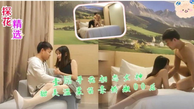探花精选壹屌寻花 初恋女神甜美温柔苗条娇嫩00后 爆操嫩穴内射